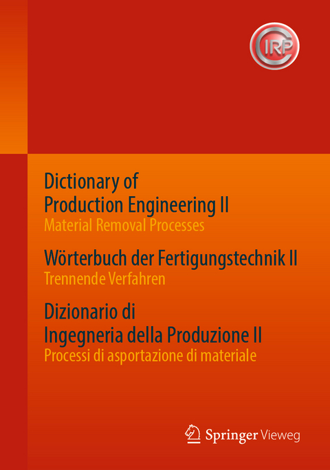 Dictionary of Production Engineering II - Material Removal Processes W&ouml;rterbuch der Fertigungstechnik II - Trennende Verfahren Dizionario di Ingegneria della Produzione II - Processi di asportazione di materiale