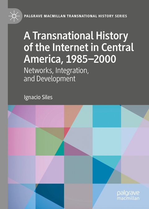 A Transnational History of the Internet in Central America, 1985&ndash;2000 - Ignacio Siles