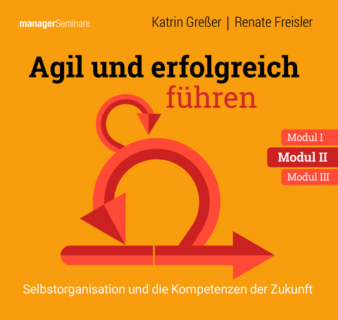 Agil und erfolgreich führen Modul II: Selbstorganisation und die Kompetenzen der Zukunft - Greßer Katrin, Freisler Renate