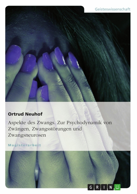 Aspekte des Zwangs. Zur Psychodynamik von Zw&auml;ngen, Zwangsst&ouml;rungen und Zwangsneurosen - Ortrud Neuhof