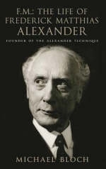 F.M.: The Life Of Frederick Matthias Alexander -  Michael Bloch