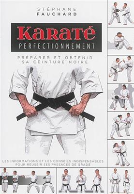 Karaté perfectionnement : préparer et obtenir sa ceinture noire : les informations et les conseils indispensables pou...