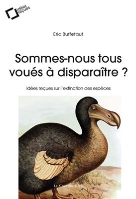 Sommes-nous tous vou&eacute;s &agrave; dispara&icirc;tre ? : id&eacute;es re&ccedil;ues sur l'extinction des esp&egrave;ces - Eric Buffetaut