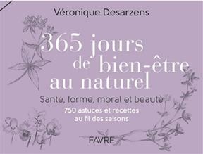 365 jours de bien-&ecirc;tre au naturel : sant&eacute;, forme, moral et beaut&eacute; : 750 astuces et recettes au fil des saisons - V&eacute;ronique Desarzens