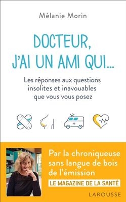 Docteur, j'ai un ami qui... : les r&eacute;ponses aux questions insolites et inavouables que vous vous posez - M&eacute;lanie Morin