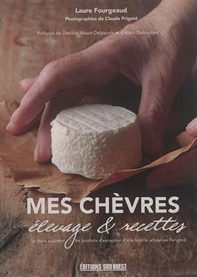 Mes chèvres : élevage & recettes : 16 chefs cuisinent les produits d'exception d'une femme artisan en Périgord