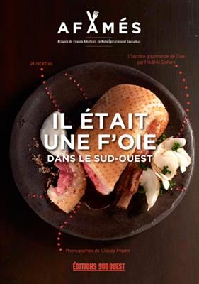 Il &eacute;tait une f'oie... dans le Sud-Ouest : l'histoire gourmande de l'oie : 24 recettes -  Alliance de friands amateurs de mets &eacute;picuriens et savoureux
