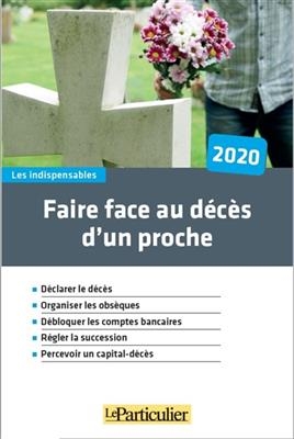 Faire face au décès d'un proche, 2020 : déclarer le décès, organiser les obsèques, débloquer les comptes bancaires, r...