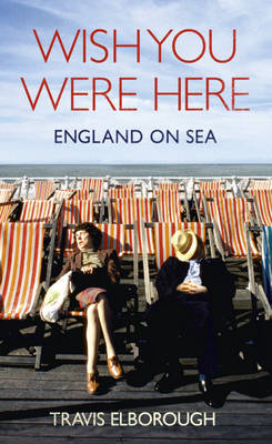 Wish You Were Here: England on Sea -  Travis Elborough