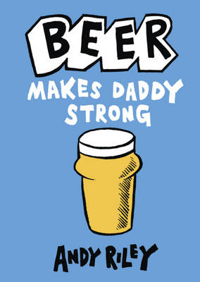 Beer Makes Daddy Strong -  Andy Riley