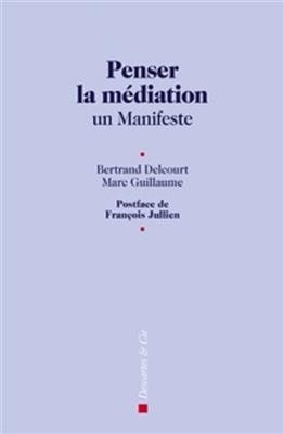 Penser la m&eacute;diation : un manifeste - Marc Guillaume, Bertrand Delcourt