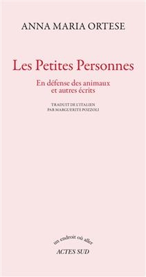 Les petites personnes : en d&eacute;fense des animaux et autres &eacute;crits - Anna Maria Ortese