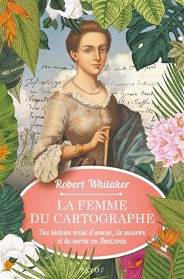 La femme du cartographe : une histoire vraie d'amour, de meurtre et de survie en Amazonie - Robert Whitaker