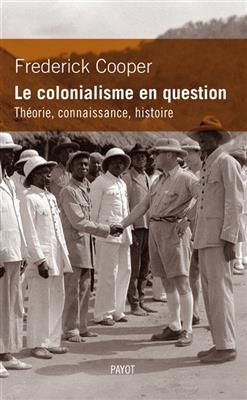 Le colonialisme en question : th&eacute;orie, connaissance, histoire - Frederick Cooper
