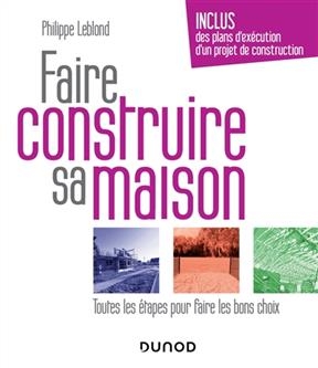 Faire construire sa maison : toutes les &eacute;tapes pour faire les bons choix - Philippe Leblond