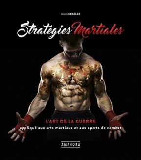 Strat&eacute;gies martiales : l'art de la guerre appliqu&eacute; aux arts martiaux et aux sports de combat - Alain Deselle
