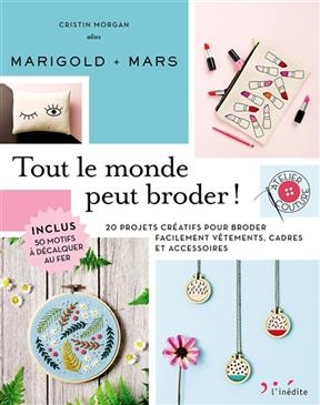 Tout le monde peut broder ! : 20 projets créatifs pour broder facilement vêtements, cadres et accessoires - Cristin Morgan