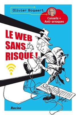 Le web sans risque ! : conseils + anti-arnaques - Olivier Bogaert