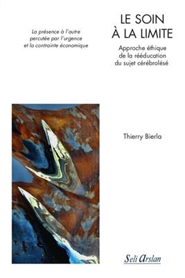 Le soin &agrave; la limite : approche &eacute;thique de la r&eacute;&eacute;ducation du sujet c&eacute;r&eacute;brol&eacute;s&eacute; : la pr&eacute;sence &agrave; l'autre percut&eacute;e par l'... - Thierry Bierla