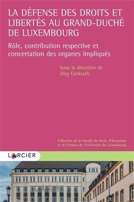 La d&eacute;fense des droits et libert&eacute;s au grand-duch&eacute; de Luxembourg : r&ocirc;le, contribution respective et concertation des or... - Jorg Gerkrath,  Collectif