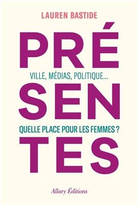Presentes/Ville, medias, politique... Quelle place pour les femmes? - Lauren Bastide