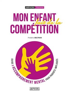 Mon enfant fait de la comp&eacute;tition : guide d'accompagnement mental pour parents impliqu&eacute;s - Fr&eacute;d&eacute;ric Beltran