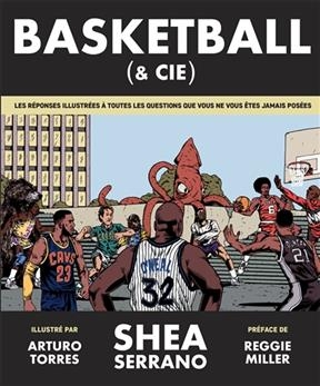 Basketball (& Cie) : les r&eacute;ponses illustr&eacute;es &agrave; toutes les questions que vous ne vous &ecirc;tes jamais pos&eacute;es - Shea Serrano