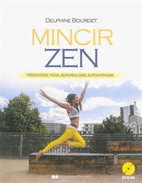 Mincir zen : m&eacute;ditation, yoga, sophrologie, auto-hypnose - Delphine Tordjman Bourdet