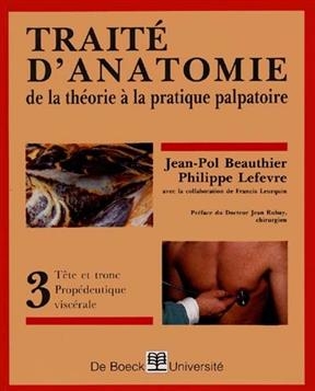 Trait&eacute; d'anatomie : de la th&eacute;orie &agrave; la pratique palpatoire. Vol. 3. T&ecirc;te et tronc-prop&eacute;deutique visc&eacute;rale - JEAN-POL BEAUTHIER, Philippe (1946-....) Lef&egrave;vre