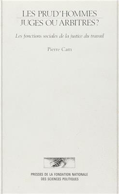 Les Prud'hommes: juges ou arbitres : Les Fonctions sociales de la justice du travail - Pierre Cam