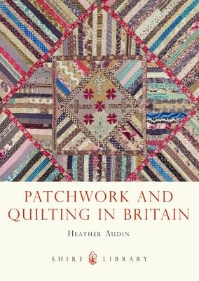 Patchwork and Quilting in Britain -  Heather Audin