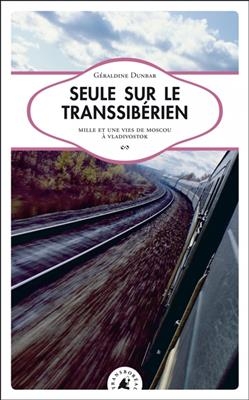 Seule sur le Transsib&eacute;rien : mille et une vies de Moscou &agrave; Vladivostok - G&eacute;raldine (1972-....) Dunbar