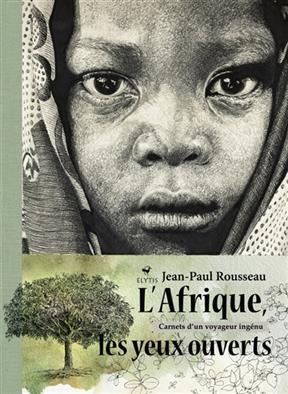 L'Afrique les yeux ouverts : carnets d'un voyageur ing&eacute;nu - Jean-Paul (1942-....) Rousseau