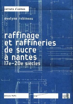 Raffinage et raffineries de sucre &agrave; Nantes : 17e-20e si&egrave;cles - Evelyne Robineau