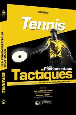 Tennis : les fondamentaux tactiques : comment gagner aujourd'hui les matchs que vous auriez perdus hier ! - Cyril Ravilly