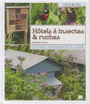 H&ocirc;tels &agrave; insectes & ruches : cultiver la biodiversit&eacute; au jardin - S&eacute;bastien Levret