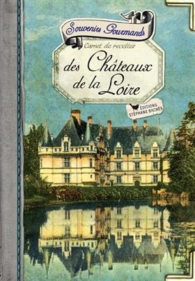 Souvenirs gourmands des châteaux de la Loire : carnet de recettes