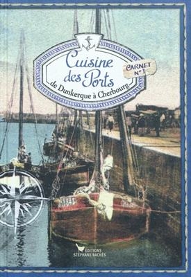 Cuisine des ports. Vol. 1. De Dunkerque à Cherbourg
