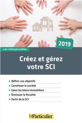 Cr&eacute;ez et g&eacute;rez votre SCI : 2019 -  Le Particulier (p&eacute;riodique)