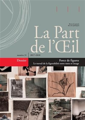 Part de l'oeil (La), n° 31. Force de figures : le travail de la figurabilité entre texte et image