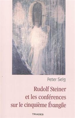 Rudolf Steiner et les conf&eacute;rences sur le cinqui&egrave;me Evangile : &eacute;tude -  SELG PETER