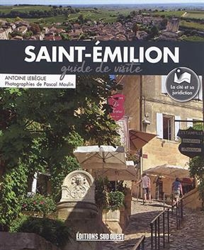 Saint-Emilion : guide de visite : l'histoire, la ville, les vignobles