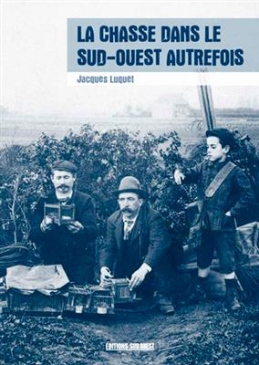 La chasse dans le Sud-Ouest autrefois - Jacques Luquet