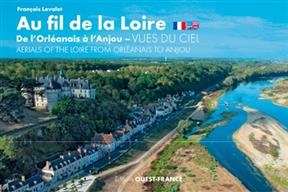 Au fil de la Loire, de l'Orléanais à l'Anjou : vues du ciel. Aerials of the Loire from Orleanais to Anjou