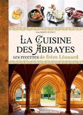 La cuisine des abbayes : les recettes de fr&egrave;re L&eacute;onard : histoire, entr&eacute;es, plats, desserts - Josy Marty-Dufaut