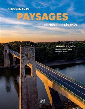 Suprenants paysages de mer et de l&eacute;gende : Lorient Bretagne Sud - Alexandra Fresse, Pierre-Yves Nicolas
