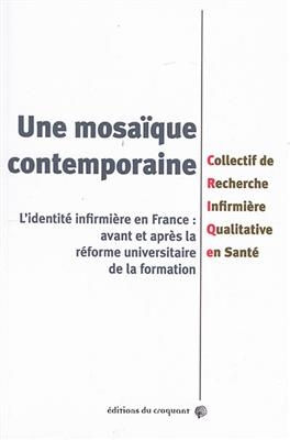 Une mosa&iuml;que contemporaine : l'identit&eacute; infirmi&egrave;re en France : avant et apr&egrave;s la r&eacute;forme universitaire de la formation