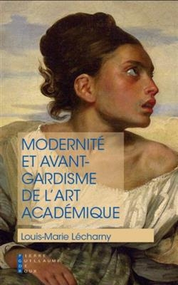 Modernité et avant-gardisme de l'art académique : la réponse de l'art aux questions de notre temps ou l'académisme éc...