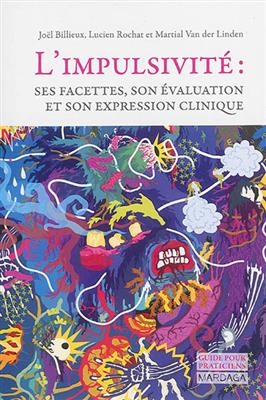 L'impulsivit&eacute; : ses facettes, son &eacute;valuation et son expression clinique - Jo&euml;l Billieux, Lucien Rochat, Martial Van Der Linden