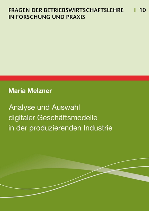 Analyse und Auswahl digitaler Gesch&auml;ftsmodelle in der produzierenden Industrie - Melzner Maria